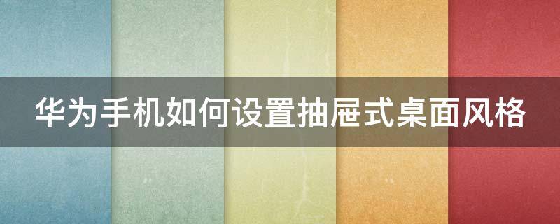 华为手机如何设置抽屉式桌面风格 华为手机如何设置抽屉式桌面风格图标