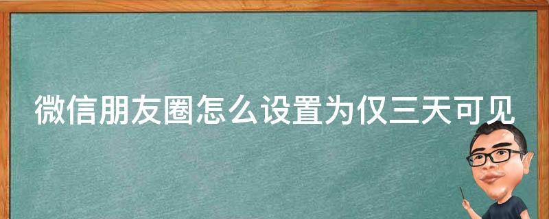 微信朋友圈怎么设置为仅三天可见 微信朋友圈怎么设置仅三天可见最新