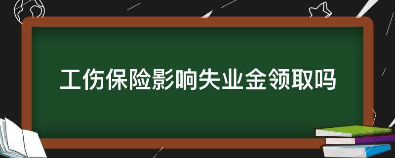 工伤保险影响失业金领取吗 工伤有失业保险领嘛