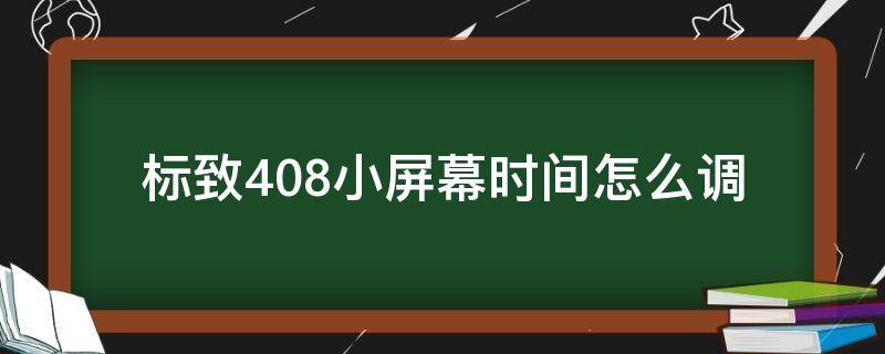 标致408小屏幕时间怎么调 老款标致408中控小屏幕时间怎么调