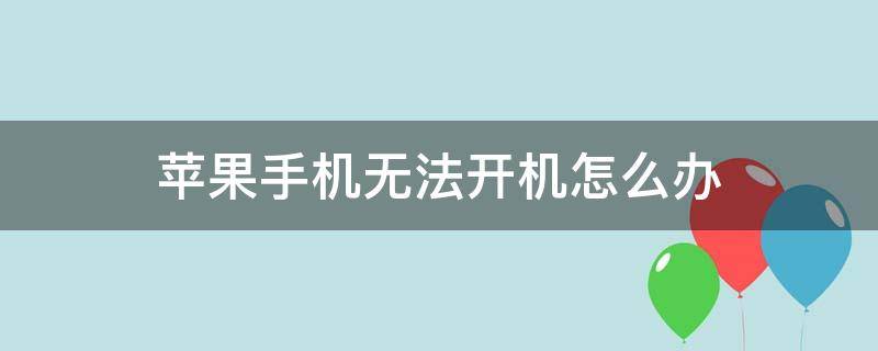 苹果手机无法开机怎么办 苹果开不了机怎么解决