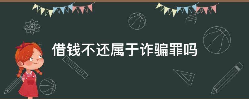 借钱不还属于诈骗罪吗 什么情况下借钱不还构成诈骗罪