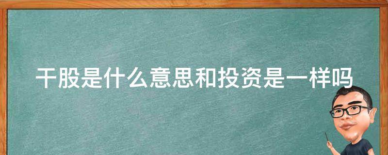 干股是什么意思和投资是一样吗 干股什么意思?什么叫干股?怎样看待干股分红?