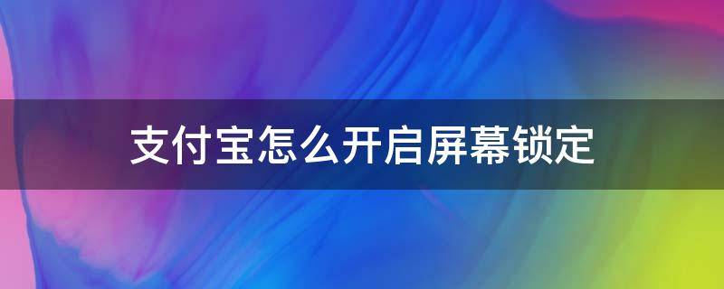 支付宝怎么开启屏幕锁定 怎样给支付宝页面设置锁屏