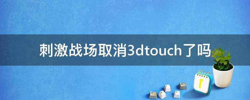 刺激战场取消3dtouch了吗（刺激战场更新以后3dtouch不见了怎么回事）