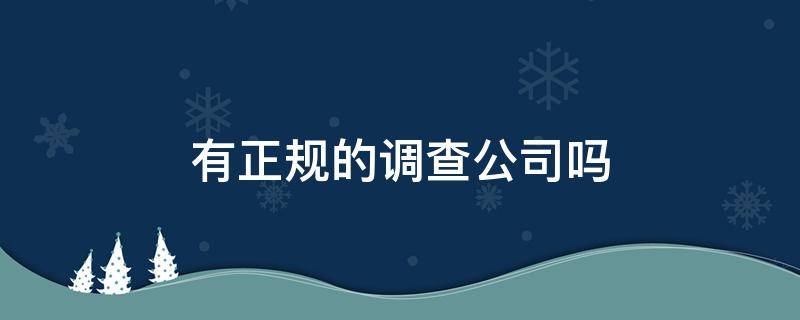 有正规的调查公司吗 有没有正规的调查公司