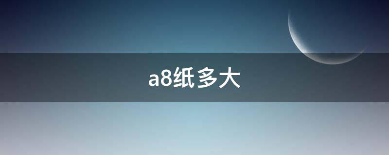 a8纸多大 a7纸多大