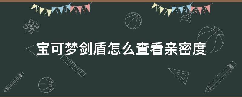 宝可梦剑盾怎么查看亲密度 宝可梦剑盾怎么查看亲密度数值