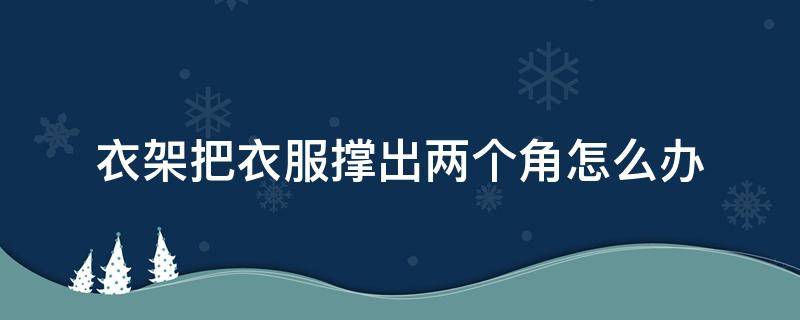 衣架把衣服撑出两个角怎么办 衣架有几个角