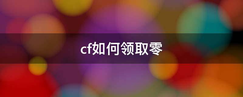 cf如何领取零 cf零角色怎么购买