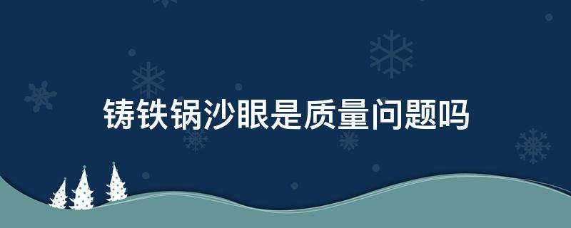 铸铁锅沙眼是质量问题吗 铁锅有砂眼是不是质量问题