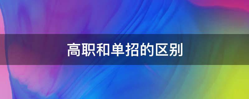 高职和单招的区别 高职单招和单招有什么区别