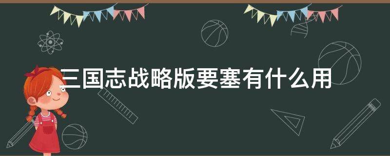 三国志战略版要塞有什么用（三国志战略版攻打要塞有什么好处）