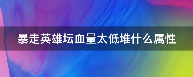 暴走英雄坛血量太低堆什么属性 暴走英雄坛血量太低堆什么属性好