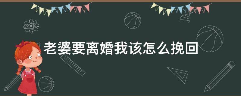 老婆要离婚我该怎么挽回 老婆要离婚我该怎么挽回语句