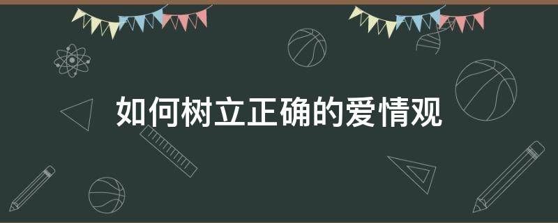 如何树立正确的爱情观（如何树立正确的爱情观?）