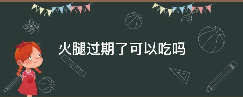 火腿过期了可以吃吗 火腿过期还可以吃吗