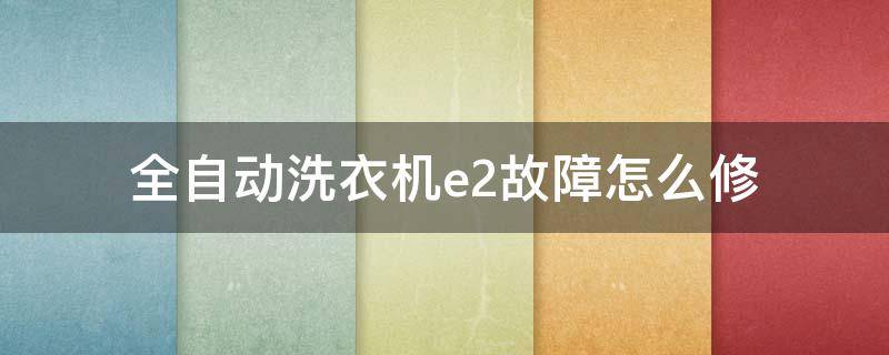 全自动洗衣机e2故障怎么修 洗衣机常见故障维修E2