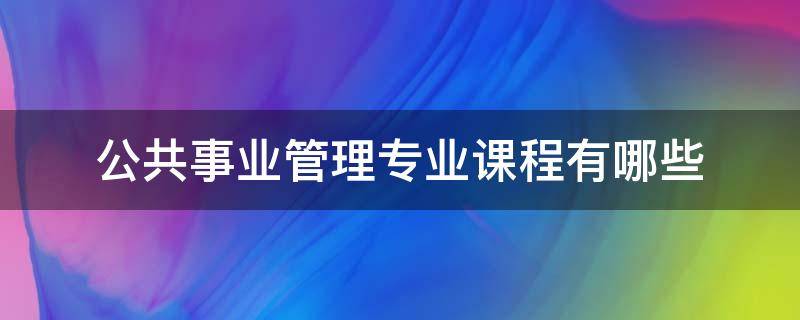 公共事业管理专业课程有哪些 公共事业管理专业本科课程