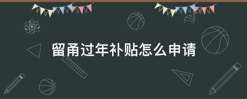 留甬过年补贴怎么申请 留甬过年补贴怎么申请要指定银行吗