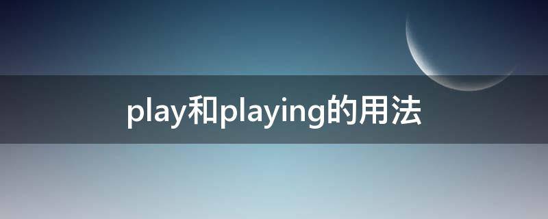 play和playing的用法 playing是play的什么形式