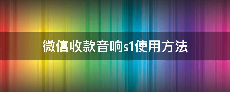 微信收款音响s1使用方法 微信收款音响s1怎么设置