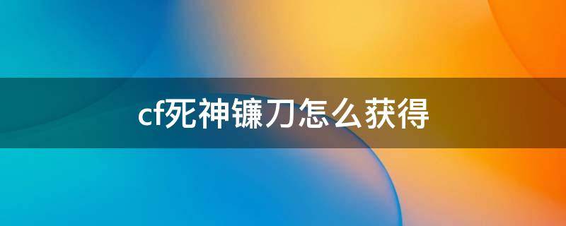 cf死神镰刀怎么获得（cf手游迷你版死神镰刀）