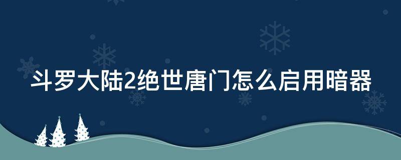 斗罗大陆2绝世唐门怎么启用暗器