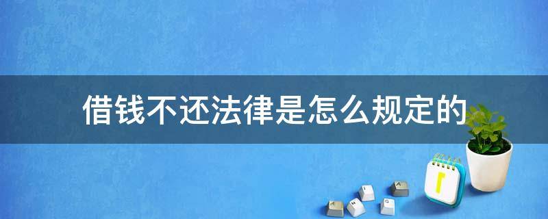 借钱不还法律是怎么规定的 法律规定借钱不还算犯法吗?