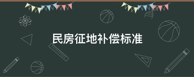 民房征地补偿标准（土地征收房屋补偿标准）