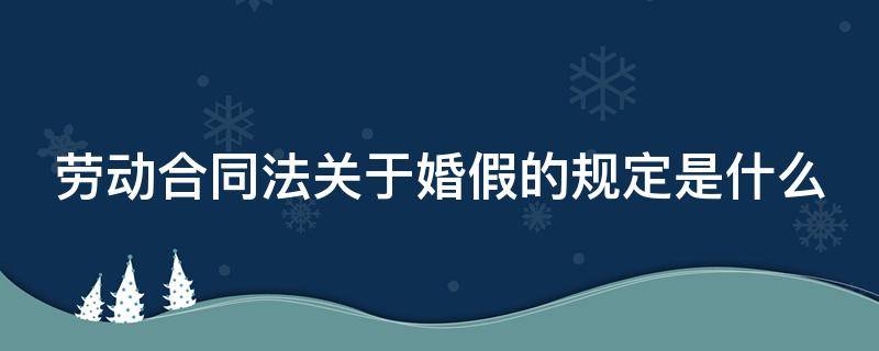 劳动合同法关于婚假的规定是什么（劳动法中关于婚假的规定）