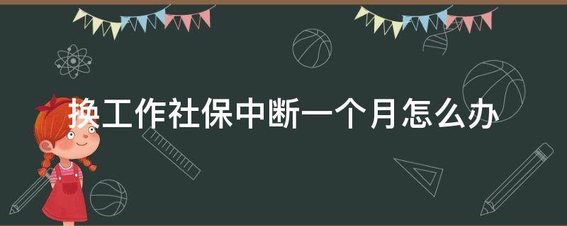 换工作社保中断一个月怎么办 因换工作社保中断一个月怎么办