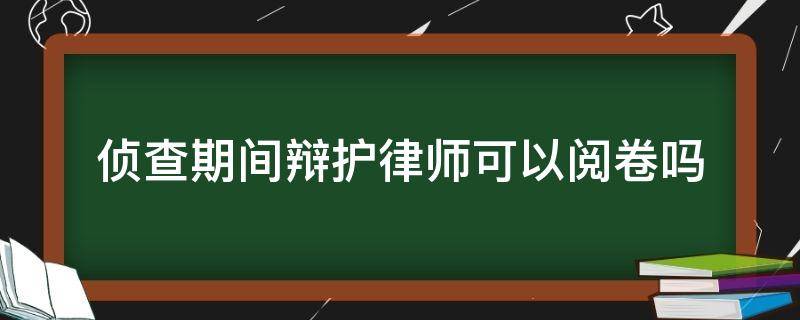 侦查期间辩护律师可以阅卷吗 案件在侦查阶段律师可以阅卷吗