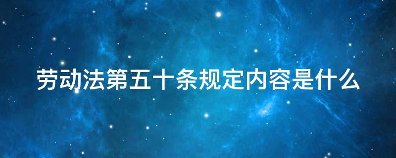 劳动法第五十条规定内容是什么 劳动法第50条规定的内容是什么