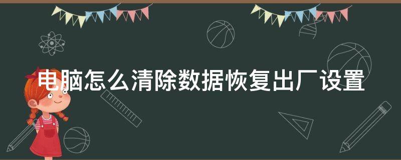 电脑怎么清除数据恢复出厂设置（电脑怎么清除数据恢复出厂设置了）