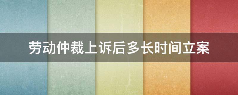 劳动仲裁上诉后多长时间立案 法院受理劳动仲裁上诉的受理时间