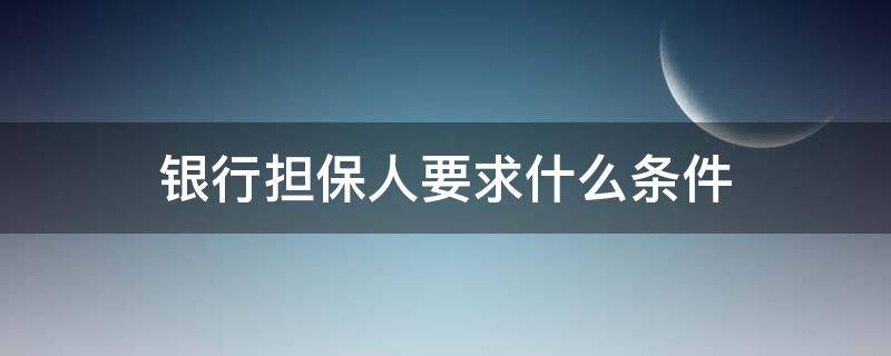 银行担保人要求什么条件 银行担保贷款担保人需要什么条件