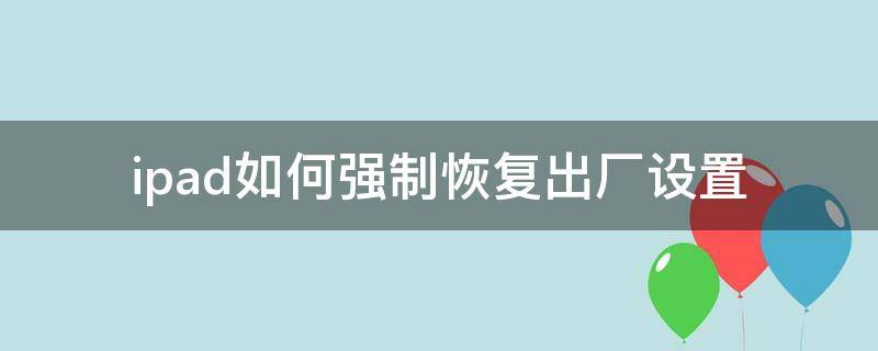 ipad如何强制恢复出厂设置 ipad如何强制恢复出厂设置没有电脑