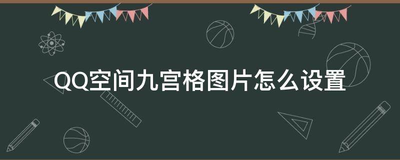 QQ空间九宫格图片怎么设置 QQ图片九宫格