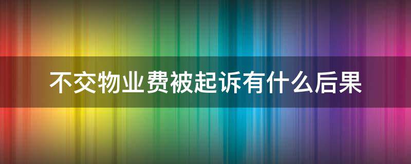 不交物业费被起诉有什么后果 不缴纳物业费被起诉的后果