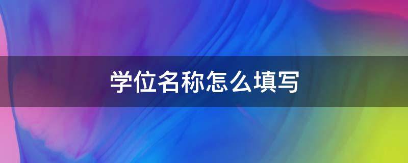 学位名称怎么填写 事业单位报名学位名称怎么填写