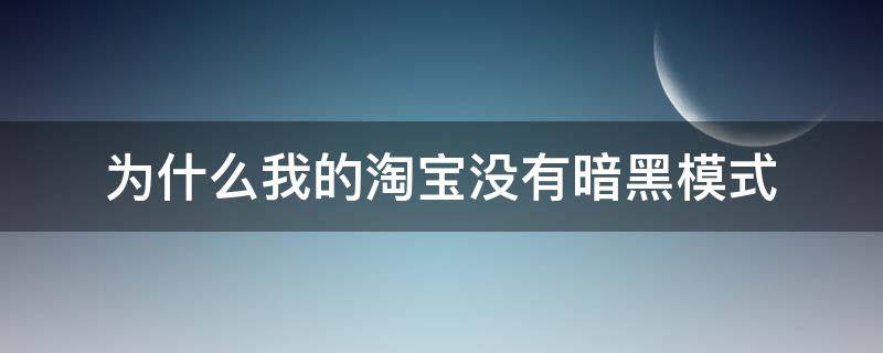 为什么我的淘宝没有暗黑模式 淘宝设置暗黑模式消失了