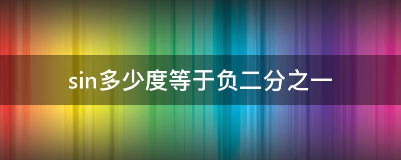 sin多少度等于负二分之一 sin多少度等于负二分之根号二