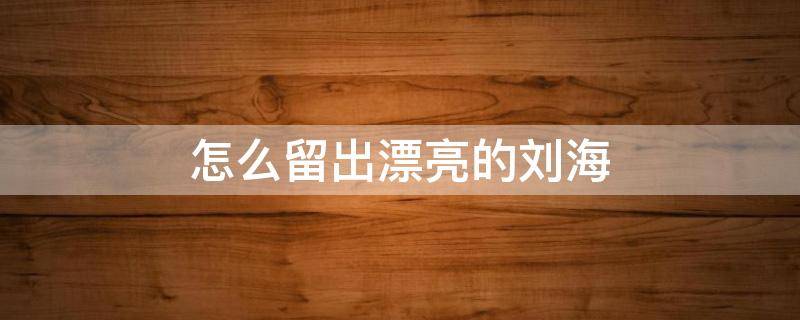 怎么留出漂亮的刘海 怎么留出漂亮的刘海,不是齐刘海