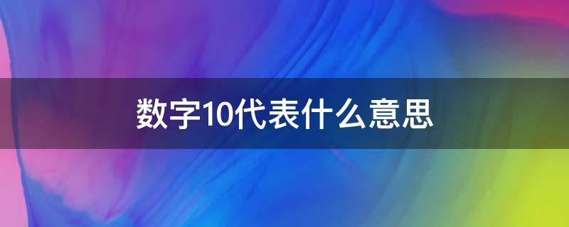 数字10代表什么意思（数字10代表什么意思算命）