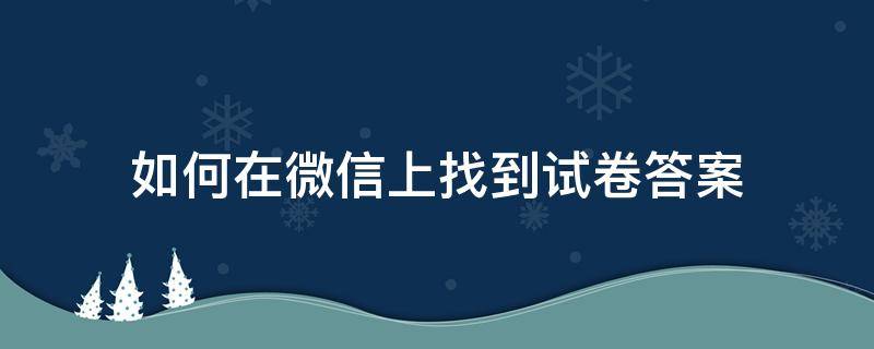 如何在微信上找到试卷答案（微信答题怎么从手机里找答案）