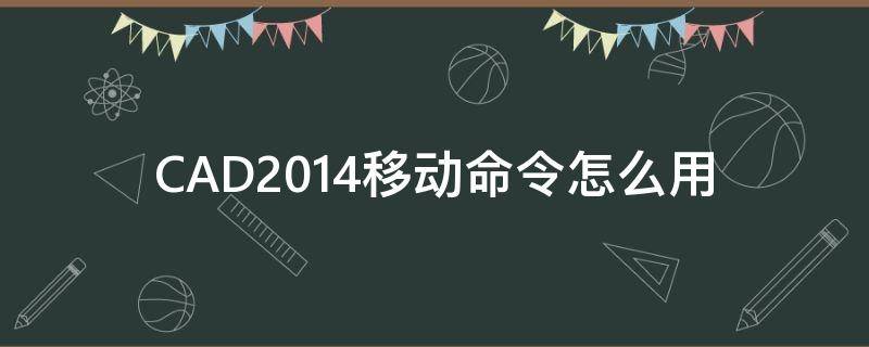 CAD2014移动命令怎么用（cad2008移动命令怎么用）