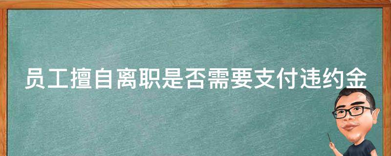 员工擅自离职是否需要支付违约金 员工擅自离职公司能要求赔偿金吗