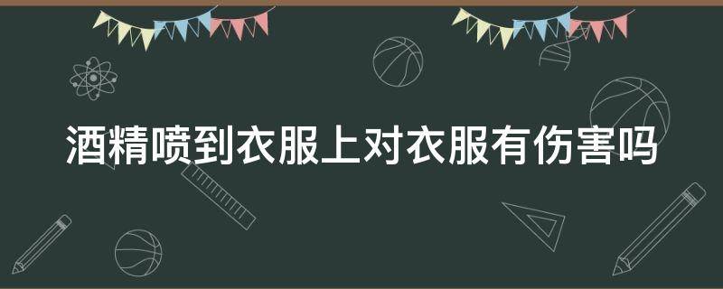 酒精喷到衣服上对衣服有伤害吗 酒精喷到衣服上能不能起到消毒作用