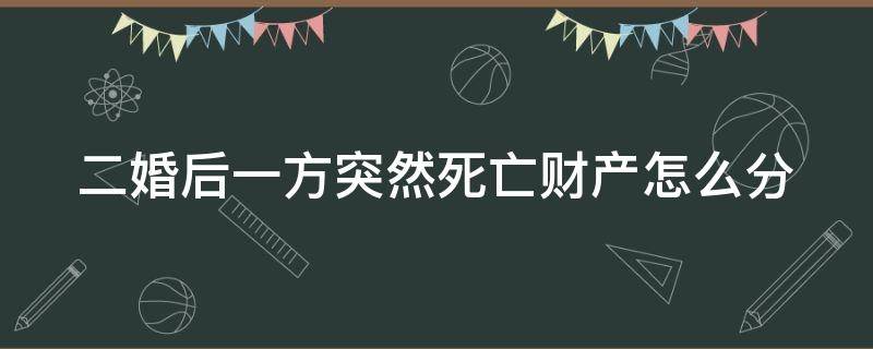二婚后一方突然死亡财产怎么分 二婚其中有一方过世财产应该怎么分
